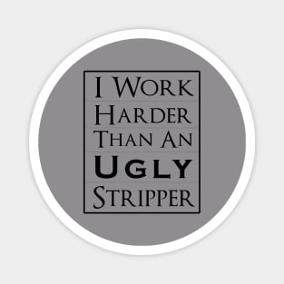 Work Harder Than An Ugly Stripper Magnet